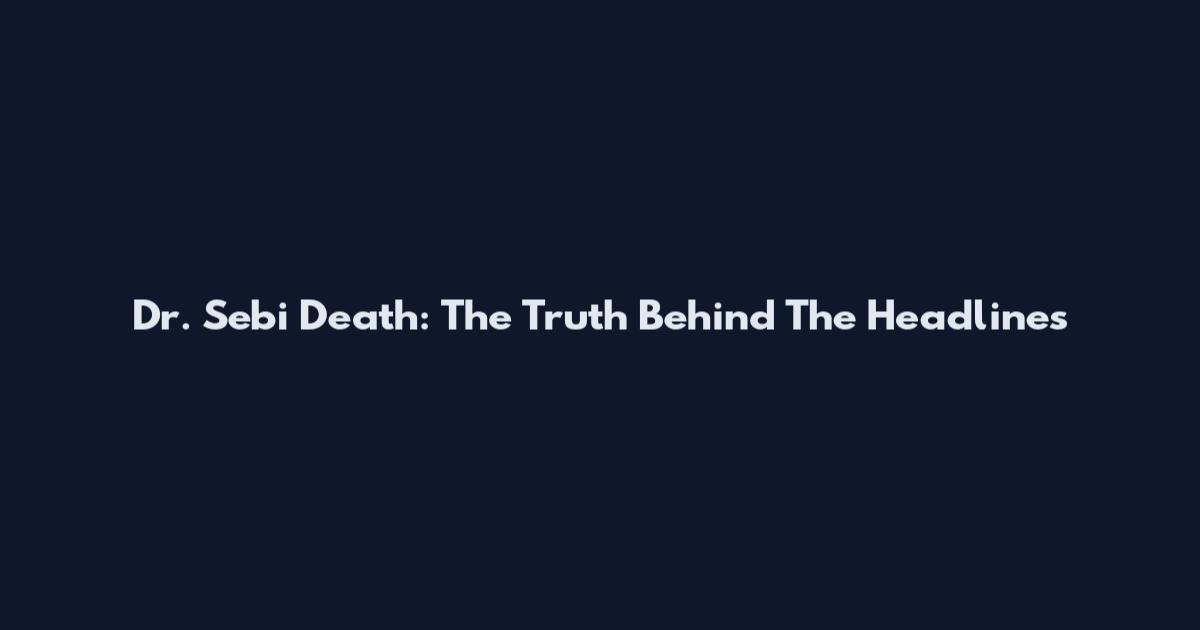 Dr. Sebi Death: The Truth Behind The Headlines