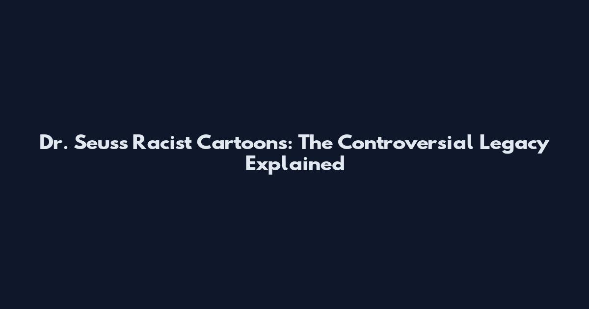 Dr. Seuss Racist Cartoons: The Controversial Legacy Explained