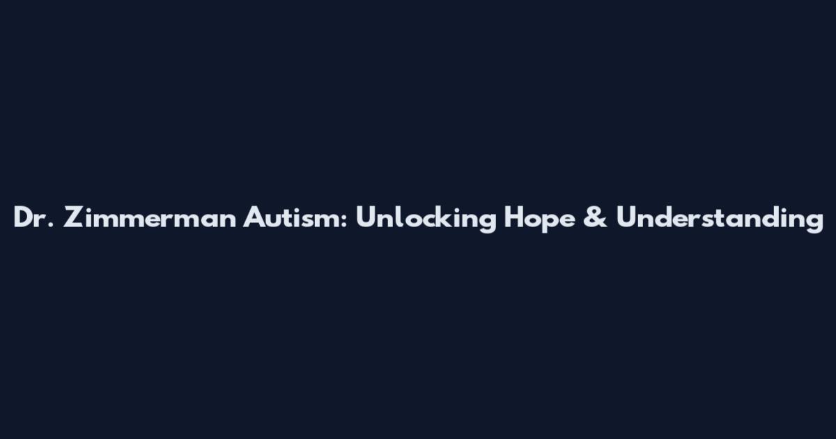Dr. Zimmerman Autism: Unlocking Hope & Understanding