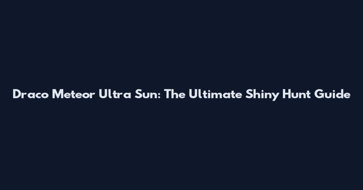 Draco Meteor Ultra Sun: The Ultimate Shiny Hunt Guide