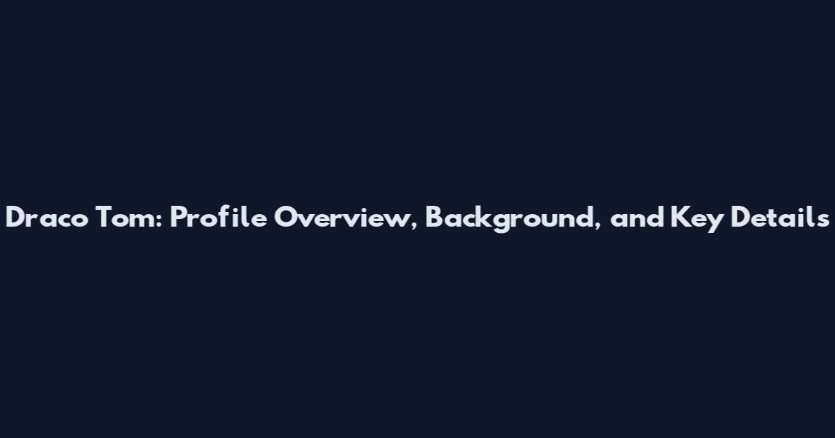Draco Tom: Profile Overview, Background, and Key Details