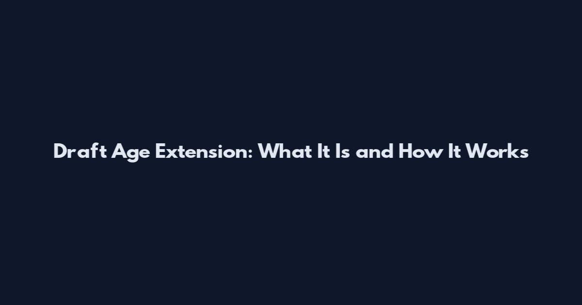 Draft Age Extension: What It Is and How It Works