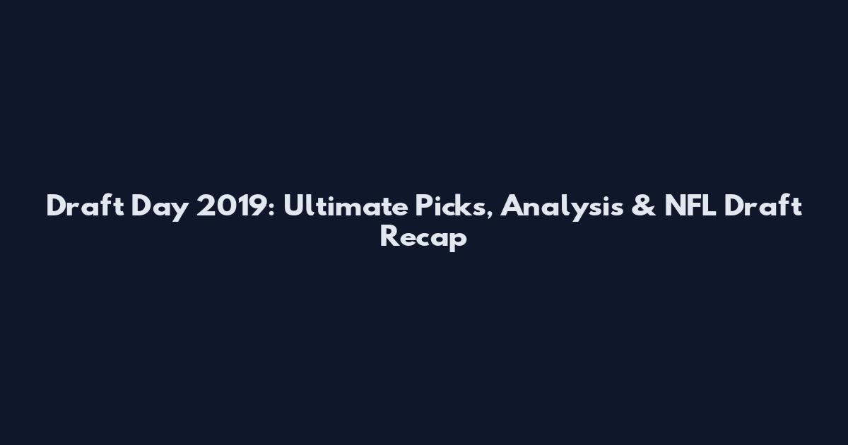 Draft Day 2019: Ultimate Picks, Analysis & NFL Draft Recap