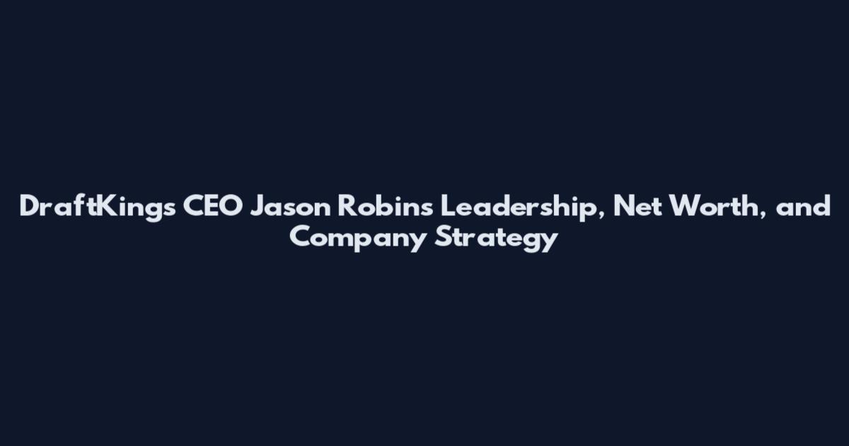 DraftKings CEO Jason Robins Leadership, Net Worth, and Company Strategy