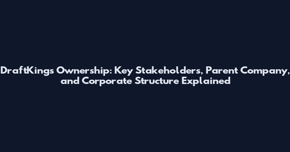 DraftKings Ownership: Key Stakeholders, Parent Company, and Corporate Structure Explained