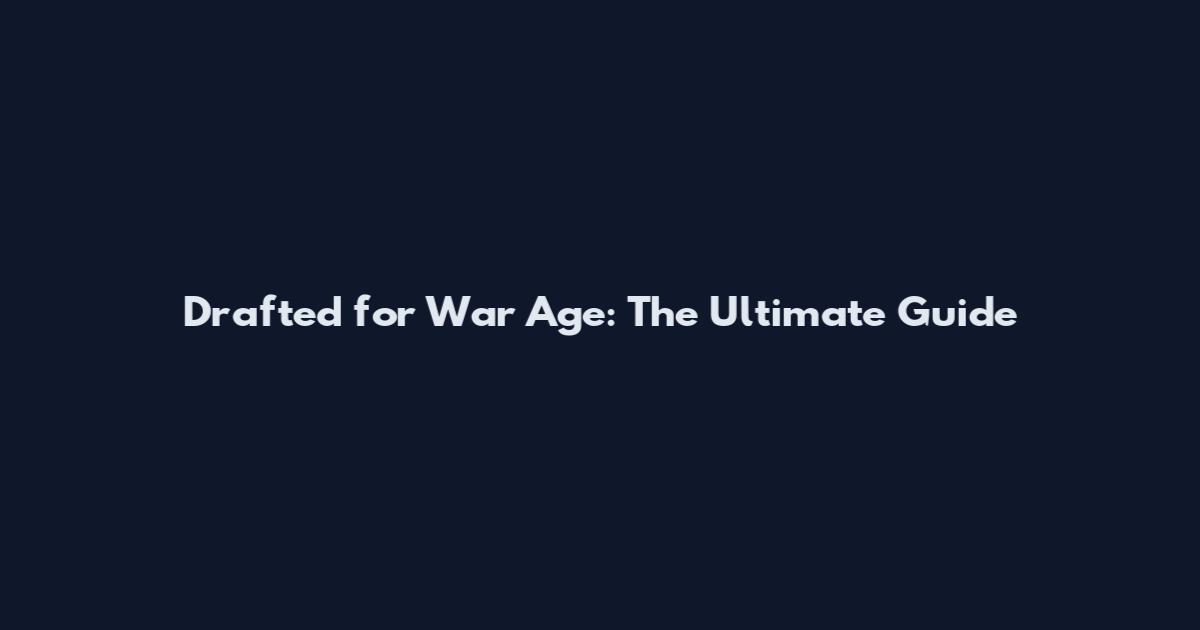 Drafted for War Age: The Ultimate Guide