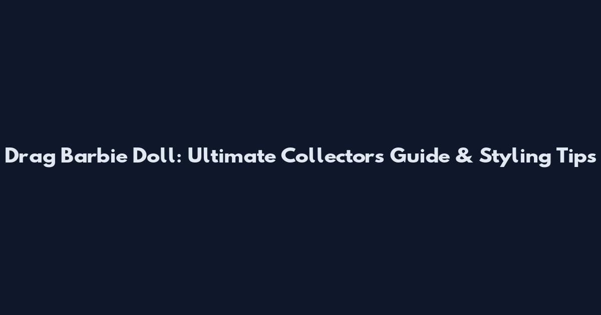 Drag Barbie Doll: Ultimate Collector's Guide & Styling Tips