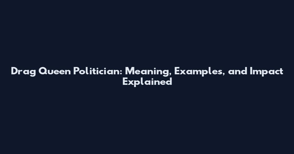 Drag Queen Politician: Meaning, Examples, and Impact Explained