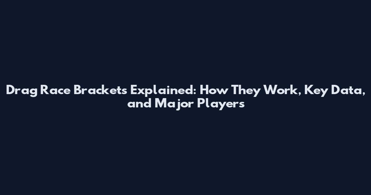 Drag Race Brackets Explained: How They Work, Key Data, and Major Players