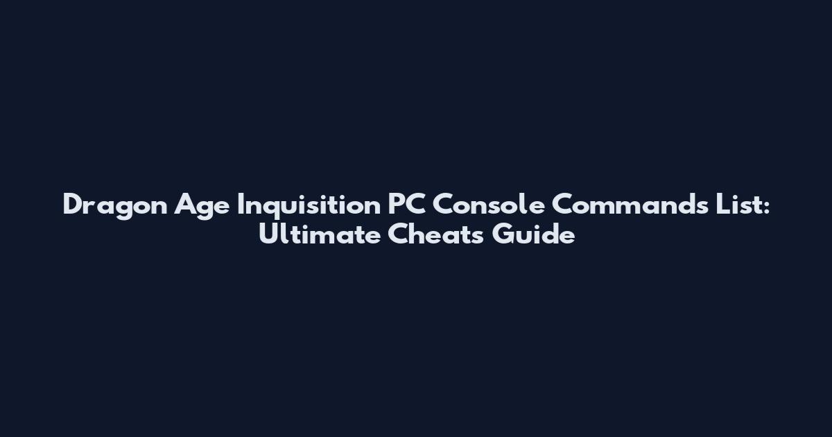 Dragon Age Inquisition PC Console Commands List: Ultimate Cheats Guide