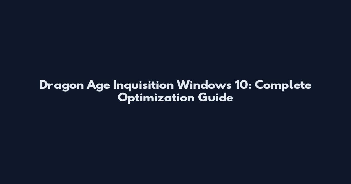 Dragon Age Inquisition Windows 10: Complete Optimization Guide