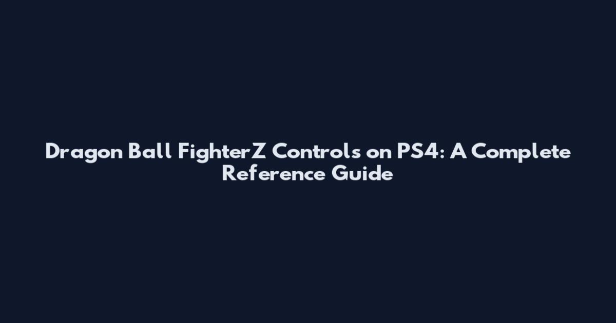 Dragon Ball FighterZ Controls on PS4: A Complete Reference Guide