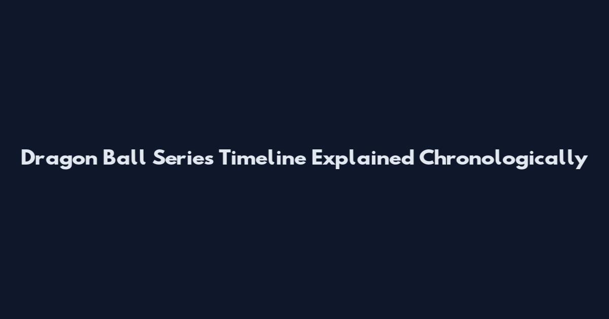 Dragon Ball Series Timeline Explained Chronologically