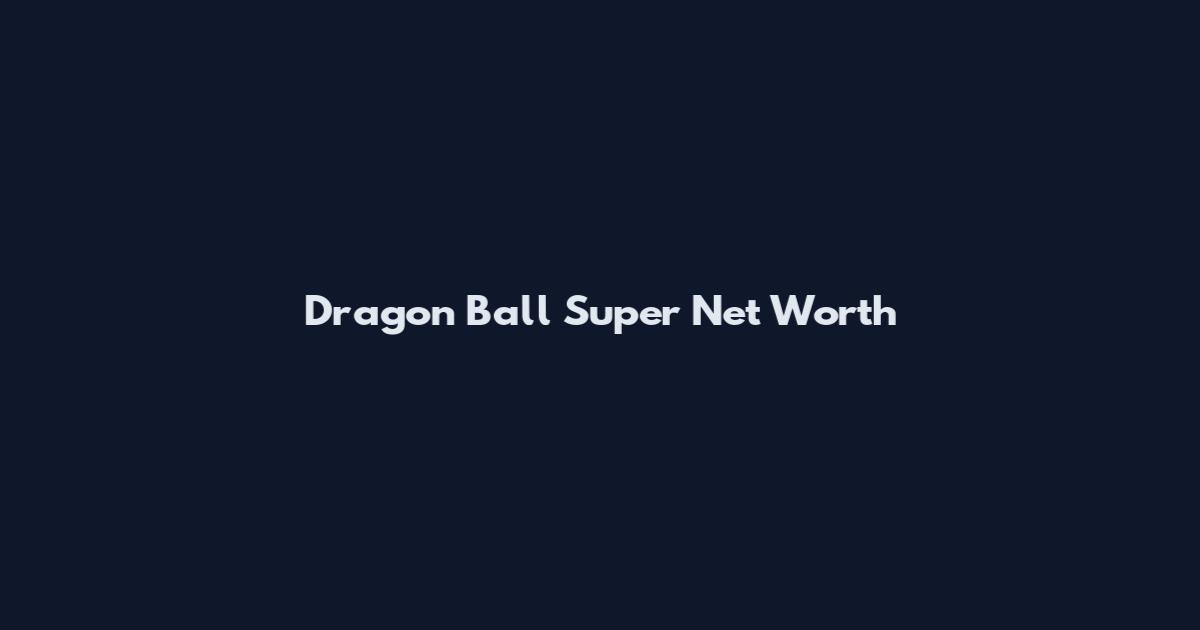 Dragon Ball Super Net Worth