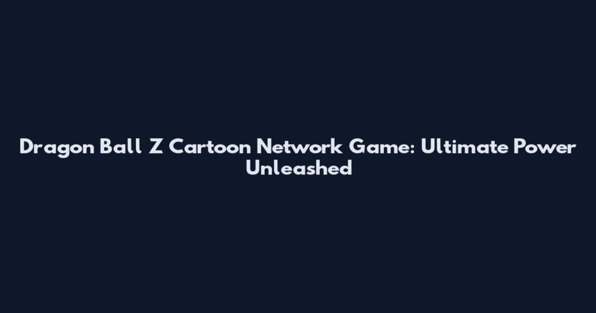 Dragon Ball Z Cartoon Network Game: Ultimate Power Unleashed
