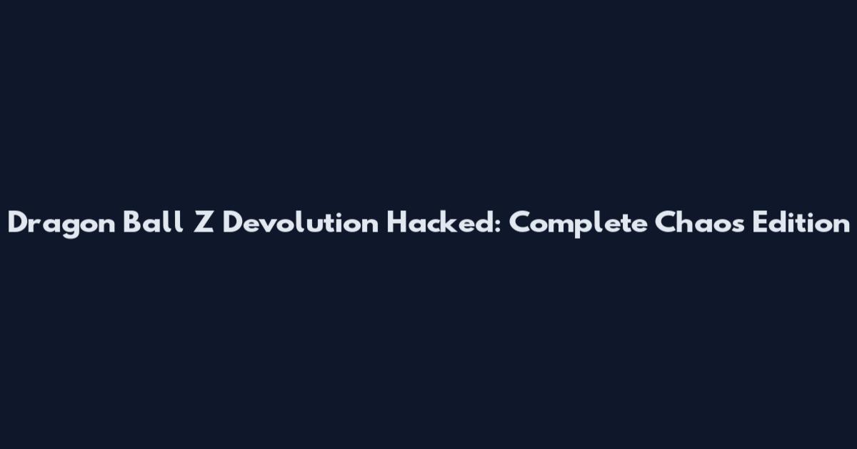 Dragon Ball Z Devolution Hacked: Complete Chaos Edition
