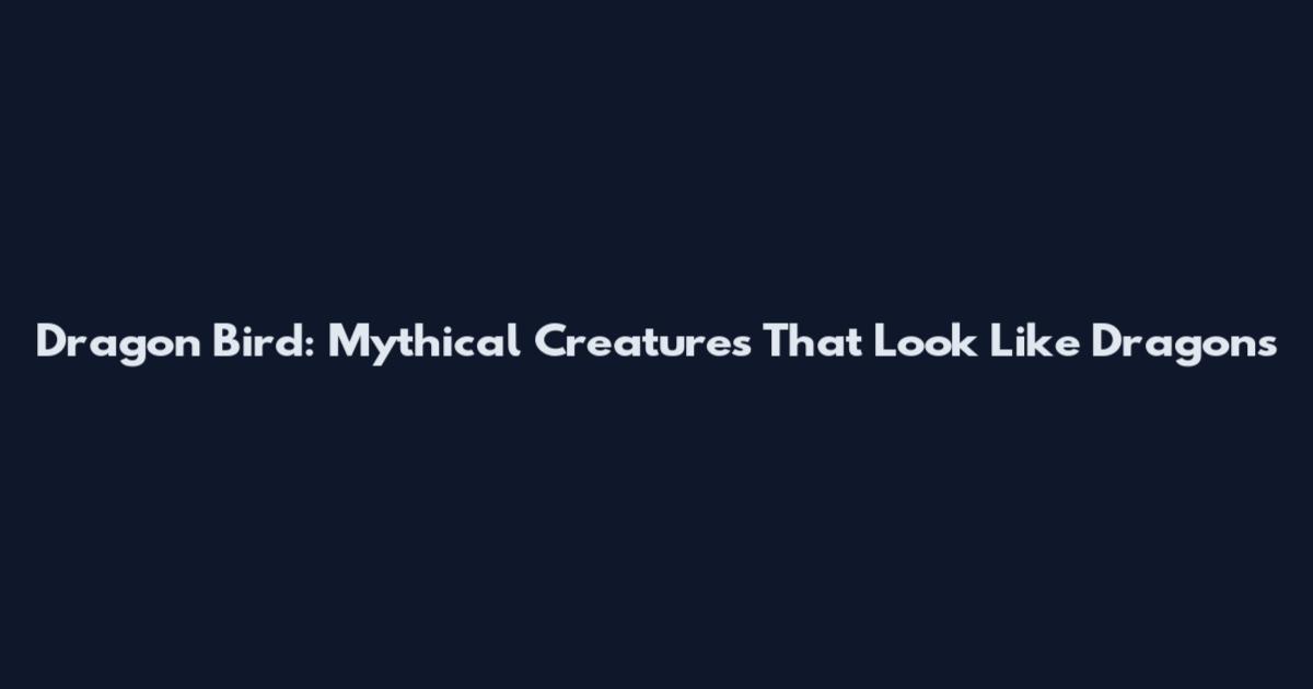 Dragon Bird: Mythical Creatures That Look Like Dragons
