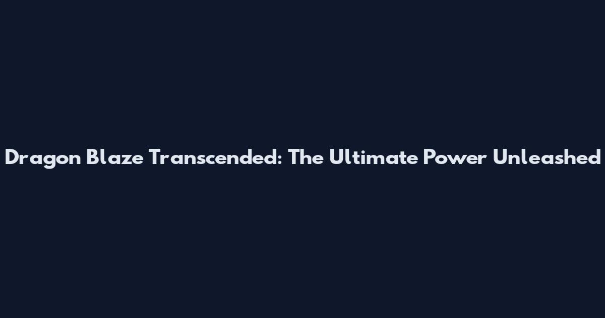 Dragon Blaze Transcended: The Ultimate Power Unleashed