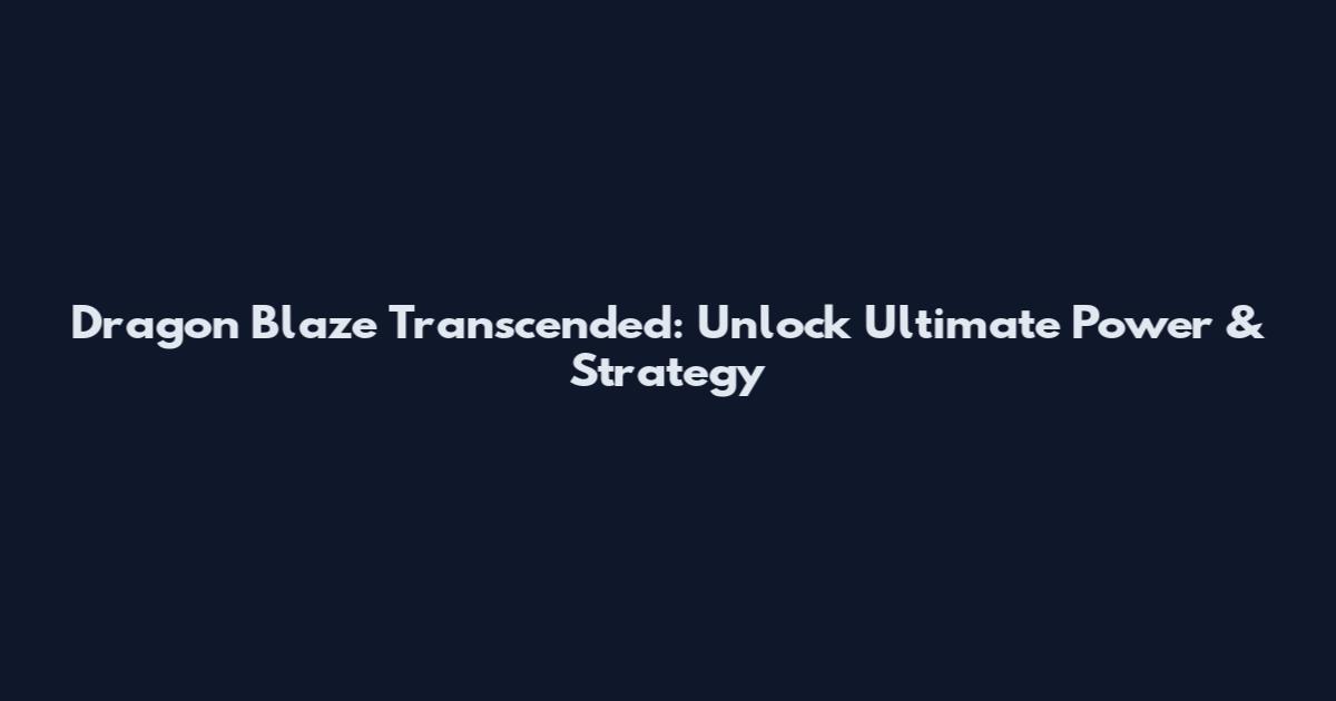 Dragon Blaze Transcended: Unlock Ultimate Power & Strategy