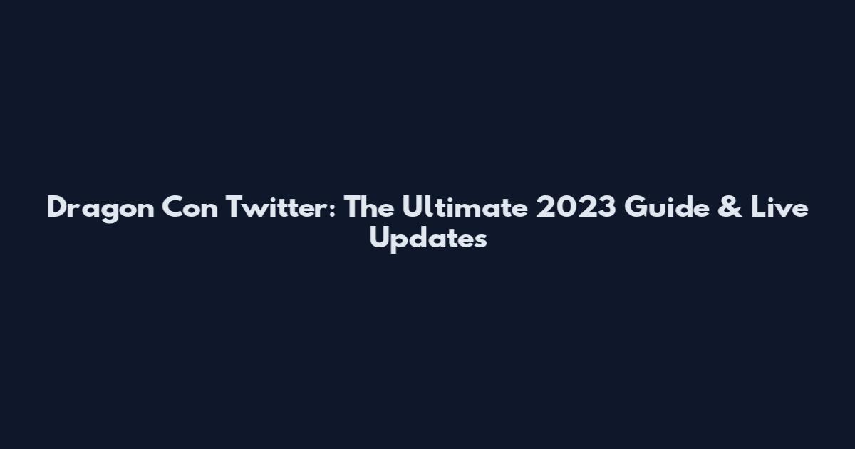 Dragon Con Twitter: The Ultimate 2023 Guide & Live Updates