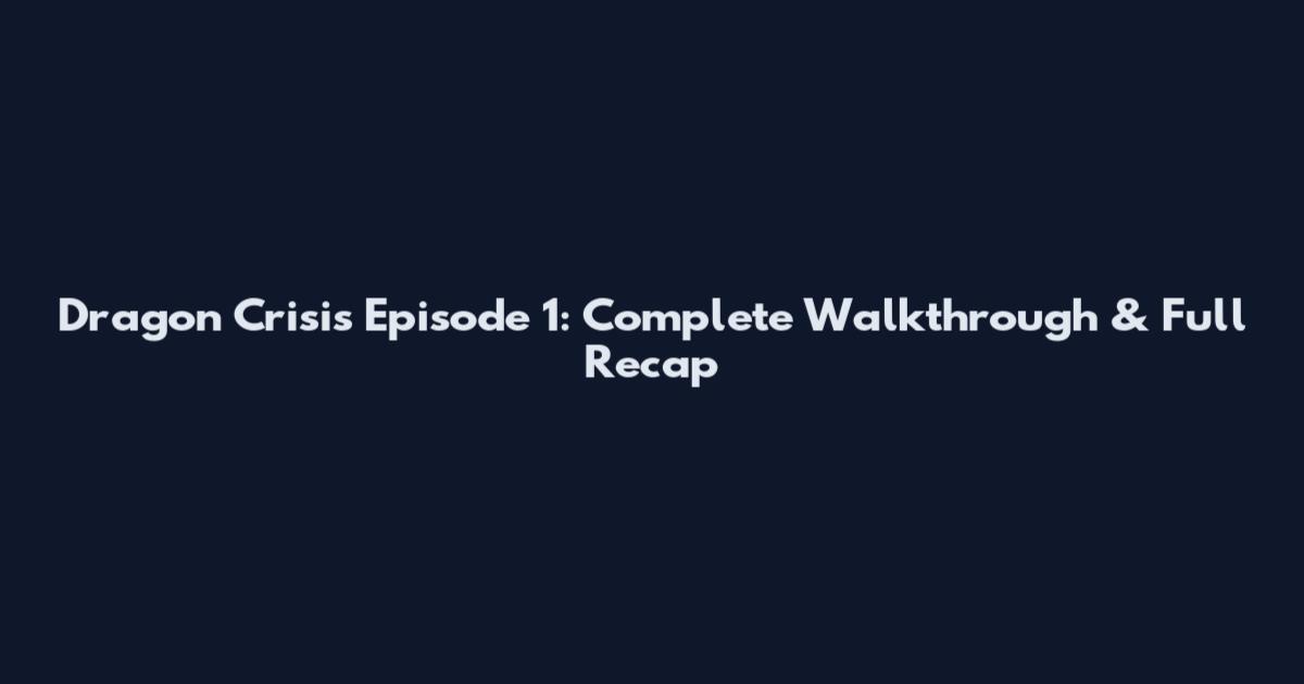 Dragon Crisis Episode 1: Complete Walkthrough & Full Recap