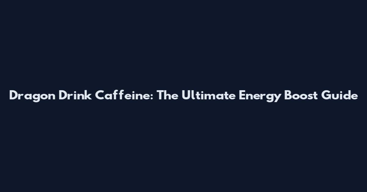Dragon Drink Caffeine: The Ultimate Energy Boost Guide