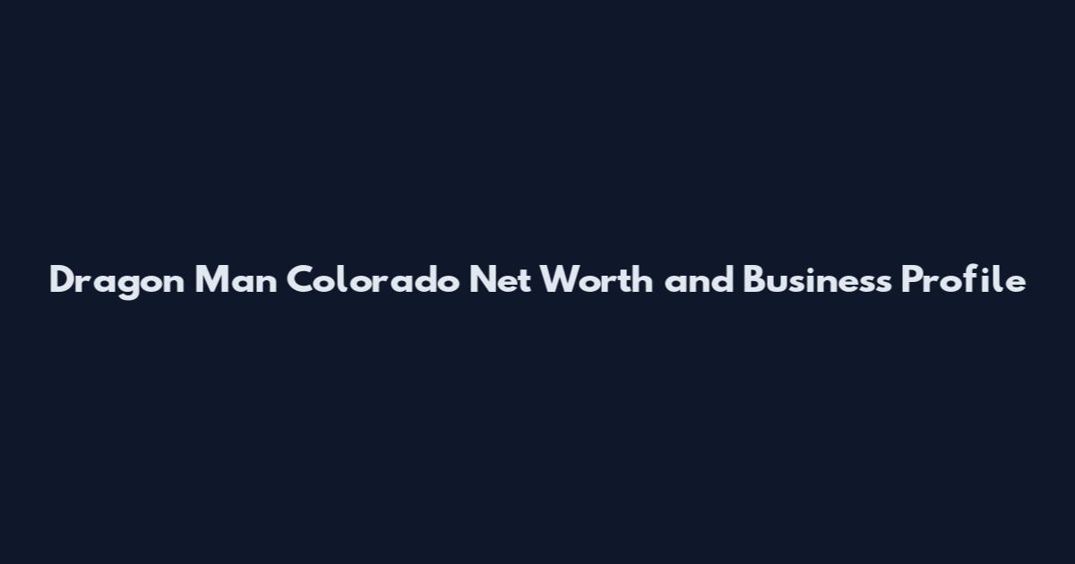 Dragon Man Colorado Net Worth and Business Profile