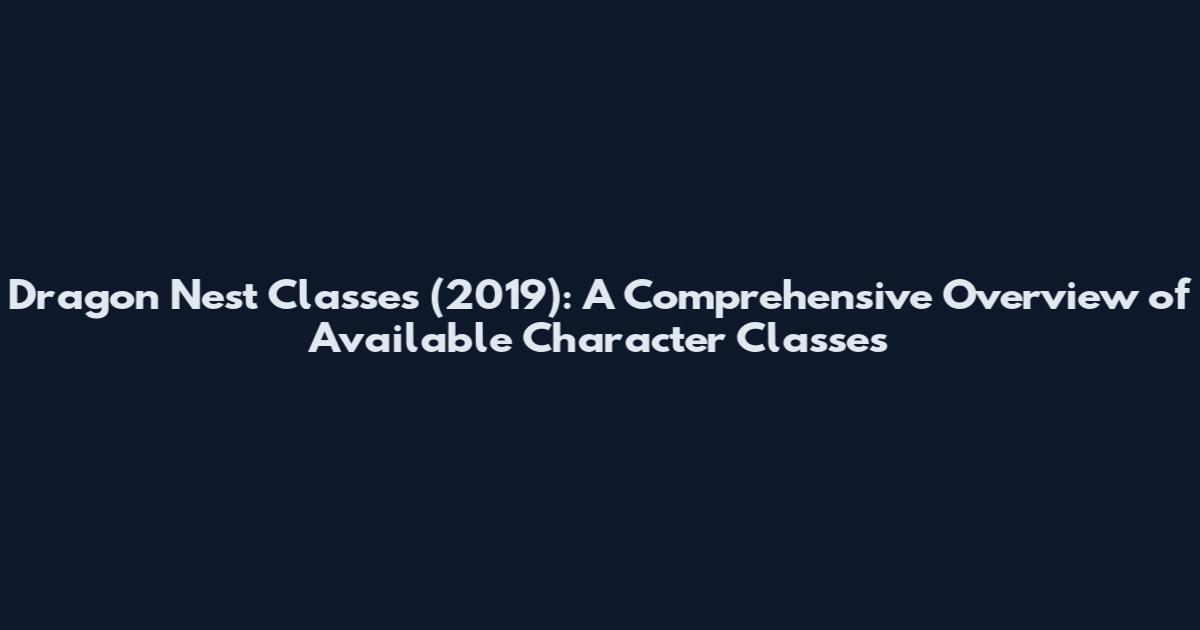 Dragon Nest Classes (2019): A Comprehensive Overview of Available Character Classes