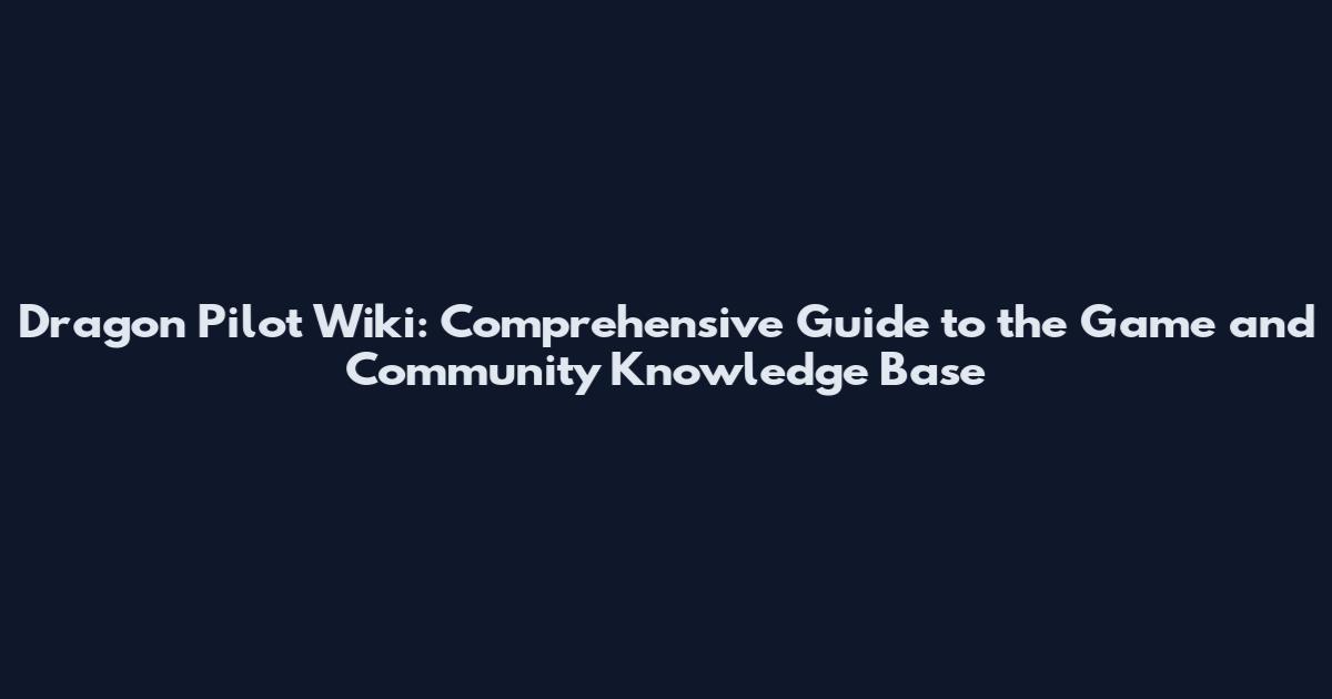 Dragon Pilot Wiki: Comprehensive Guide to the Game and Community Knowledge Base