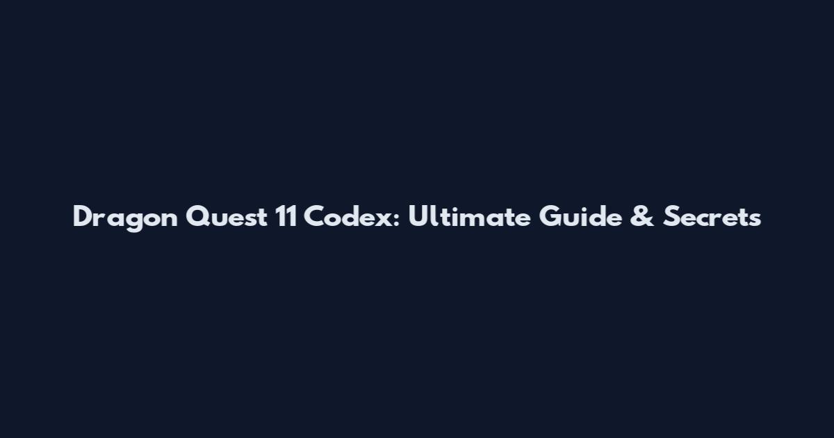 Dragon Quest 11 Codex: Ultimate Guide & Secrets