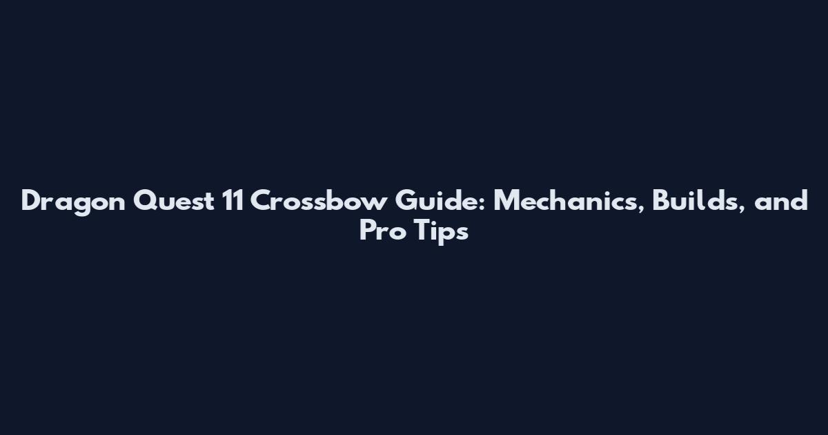 Dragon Quest 11 Crossbow Guide: Mechanics, Builds, and Pro Tips