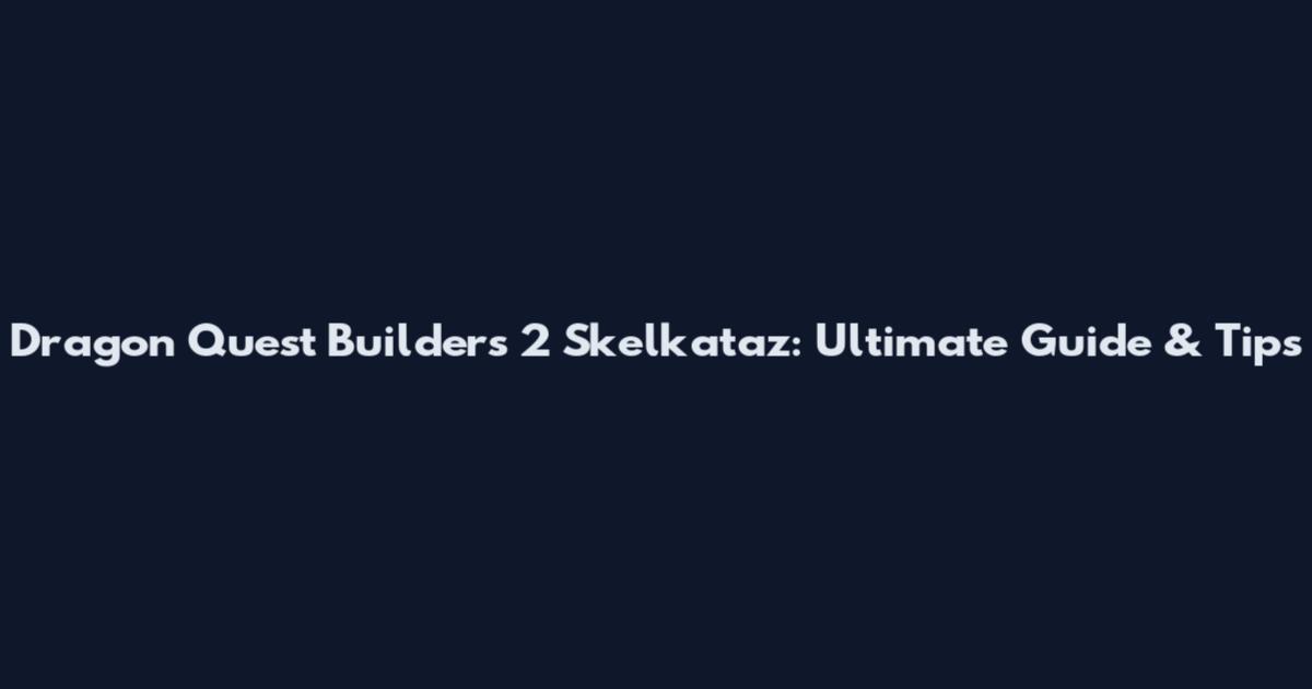 Dragon Quest Builders 2 Skelkataz: Ultimate Guide & Tips