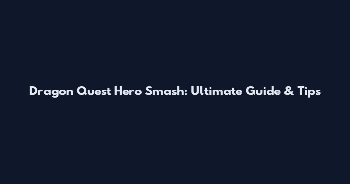 Dragon Quest Hero Smash: Ultimate Guide & Tips