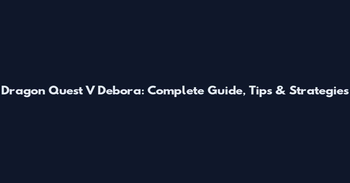 Dragon Quest V Debora: Complete Guide, Tips & Strategies