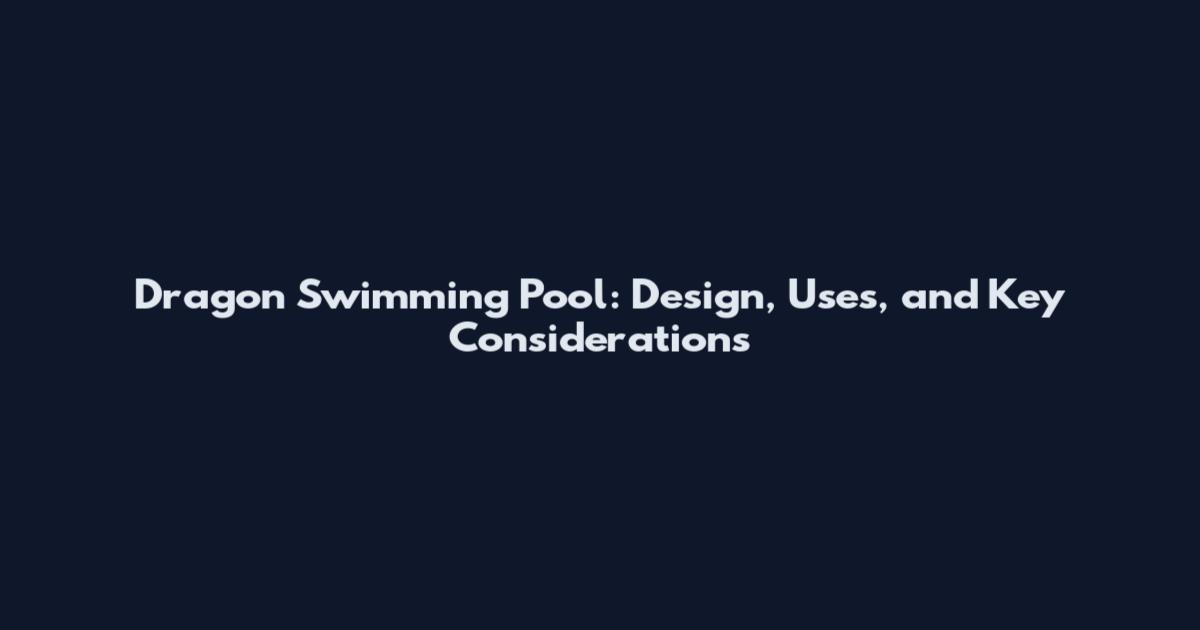 Dragon Swimming Pool: Design, Uses, and Key Considerations