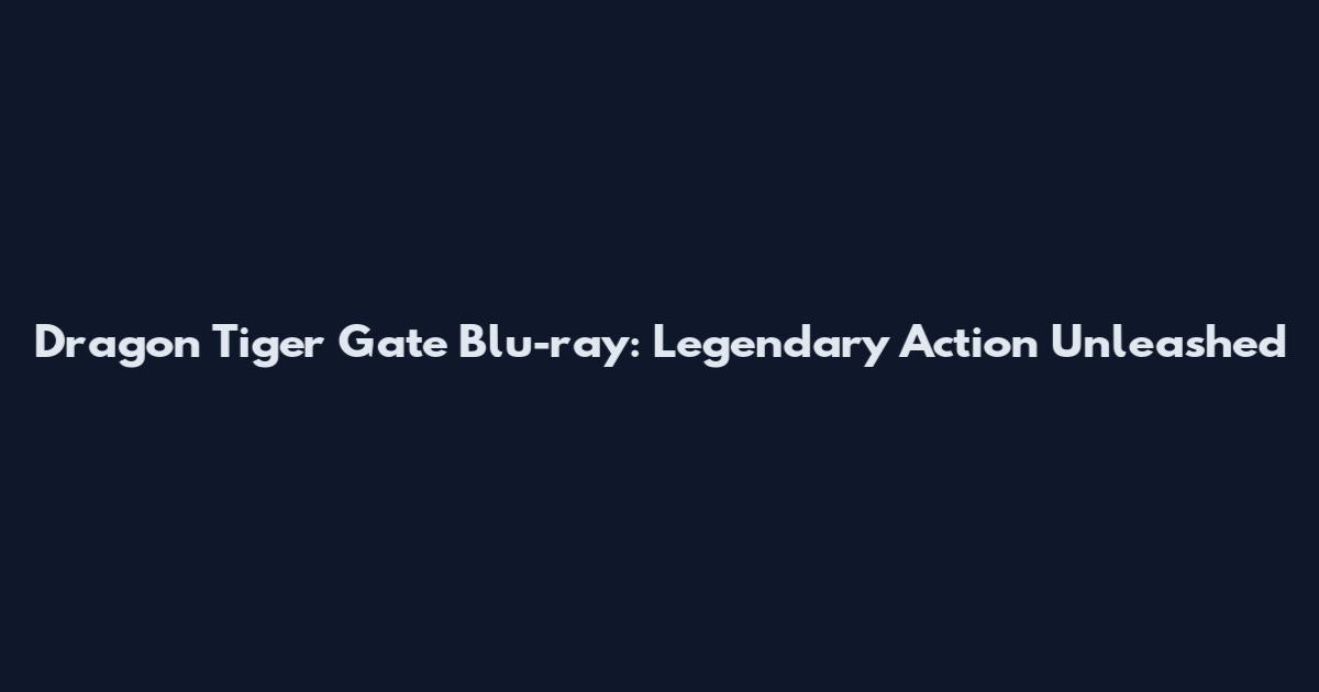 Dragon Tiger Gate Blu-ray: Legendary Action Unleashed