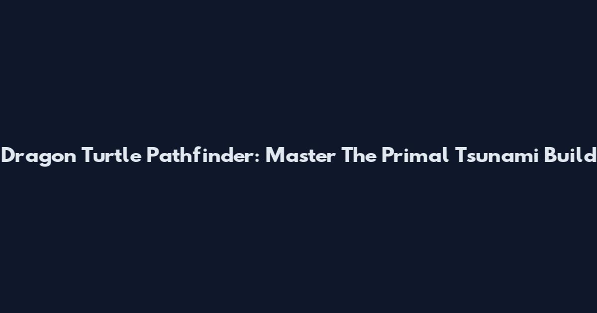 Dragon Turtle Pathfinder: Master The Primal Tsunami Build