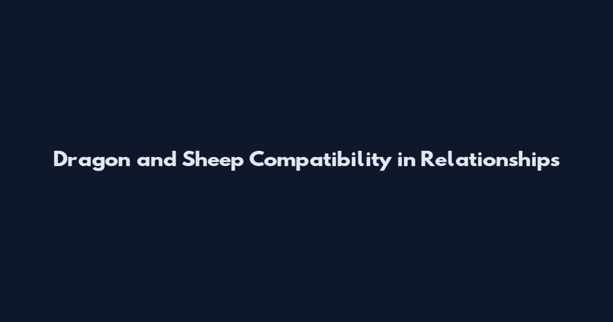 Dragon and Sheep Compatibility in Relationships