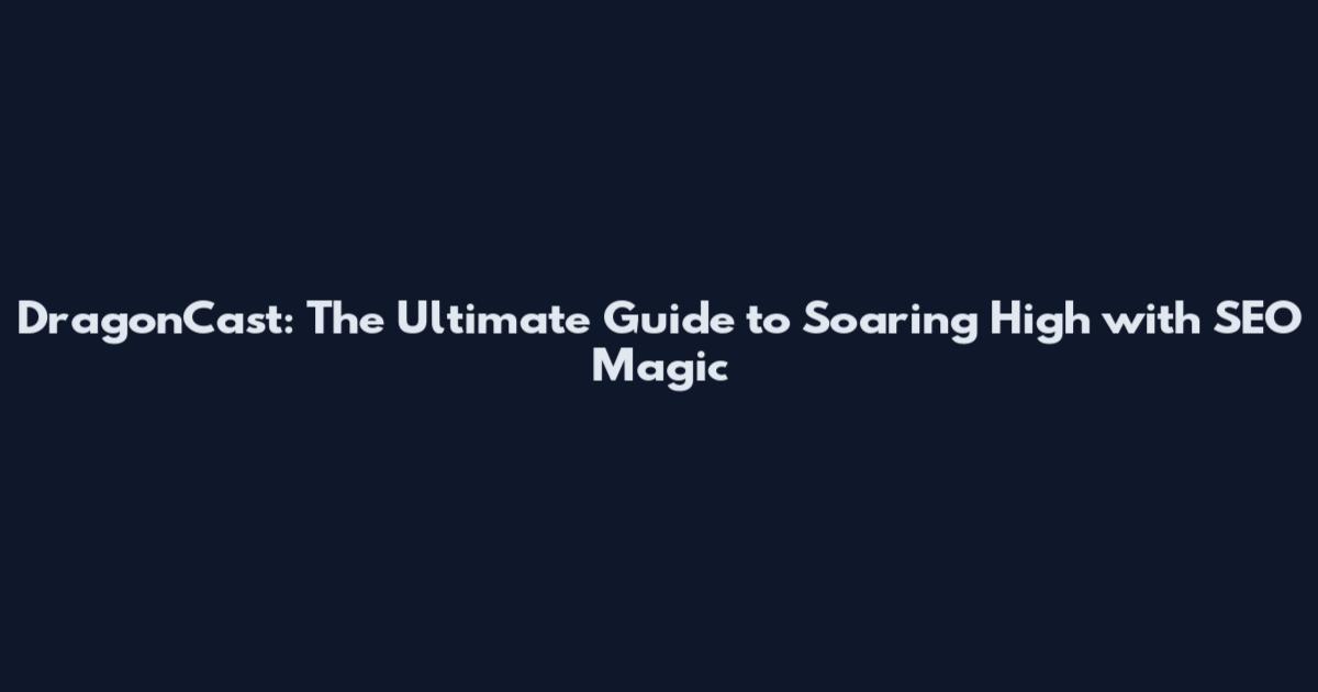 DragonCast: The Ultimate Guide to Soaring High with SEO Magic
