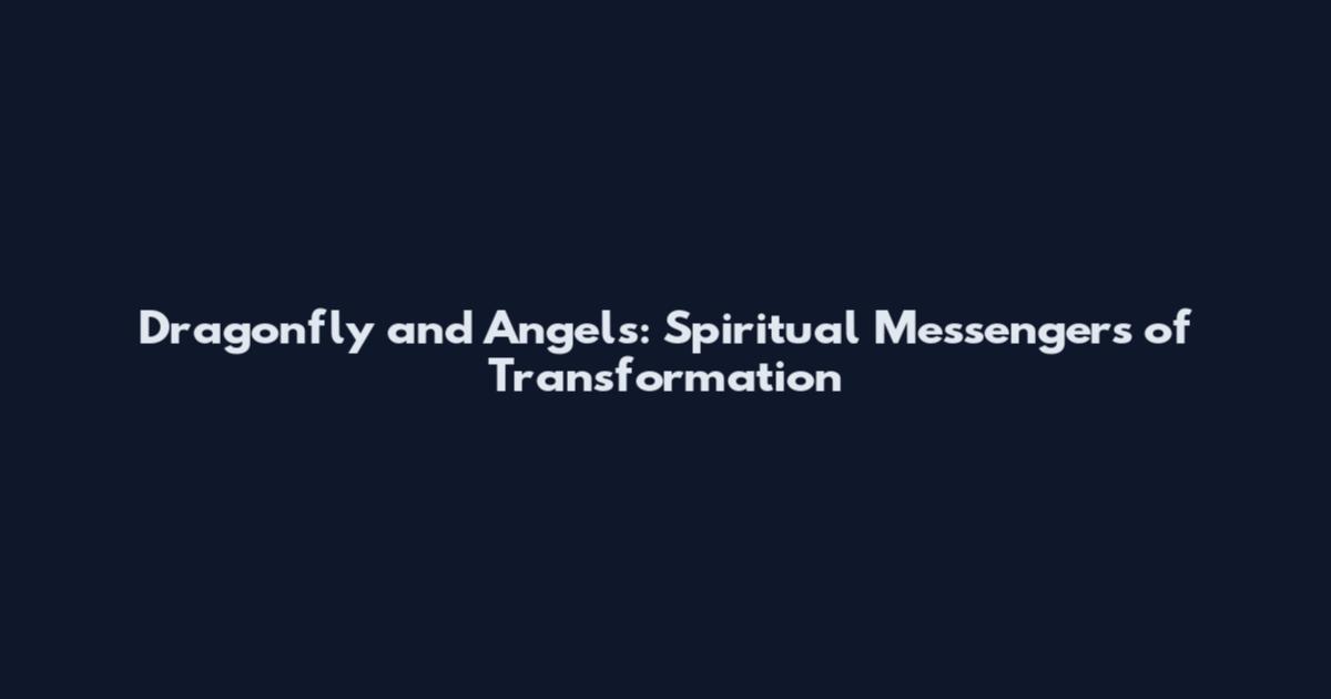 Dragonfly and Angels: Spiritual Messengers of Transformation
