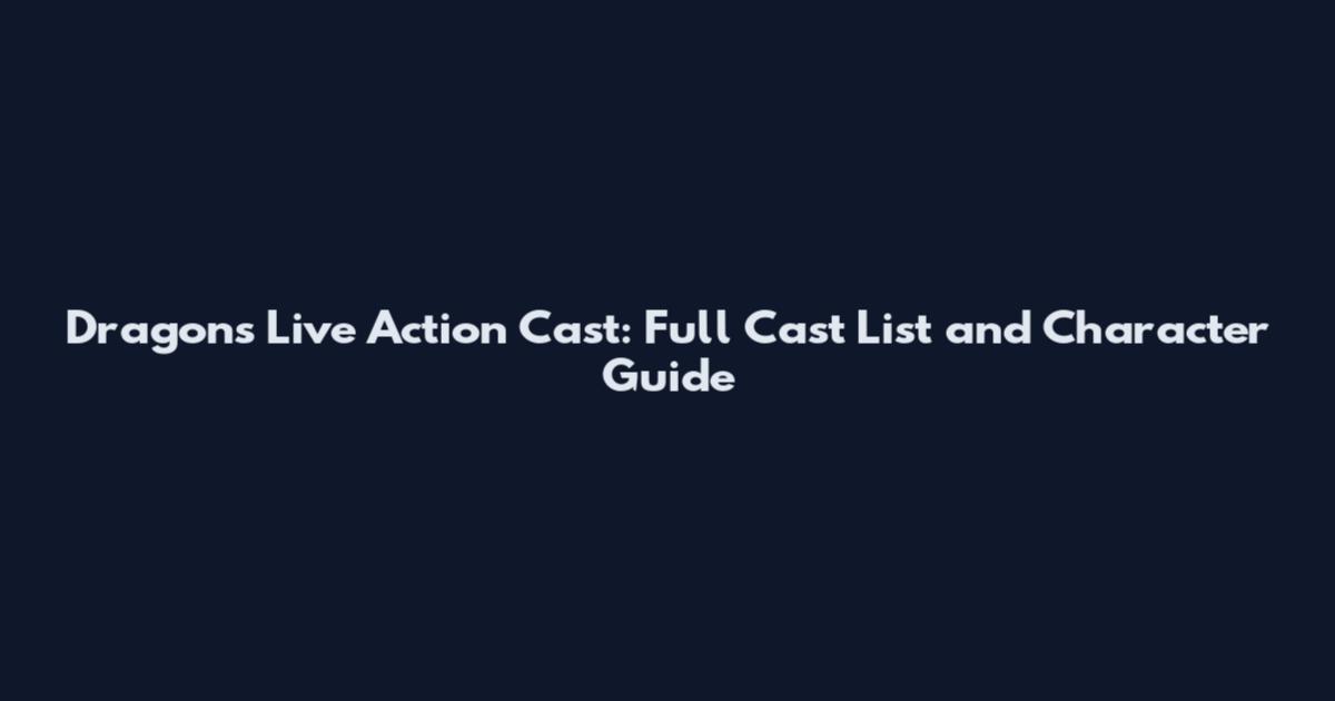 Dragons Live Action Cast: Full Cast List and Character Guide