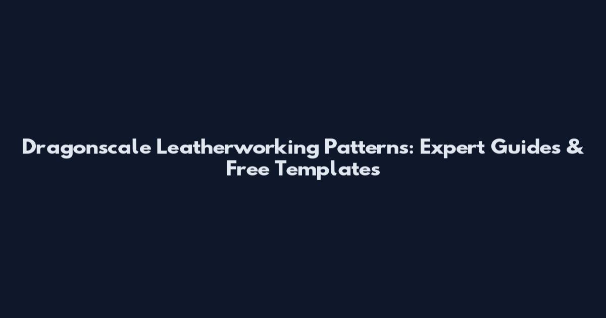 Dragonscale Leatherworking Patterns: Expert Guides & Free Templates