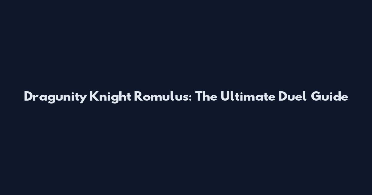 Dragunity Knight Romulus: The Ultimate Duel Guide