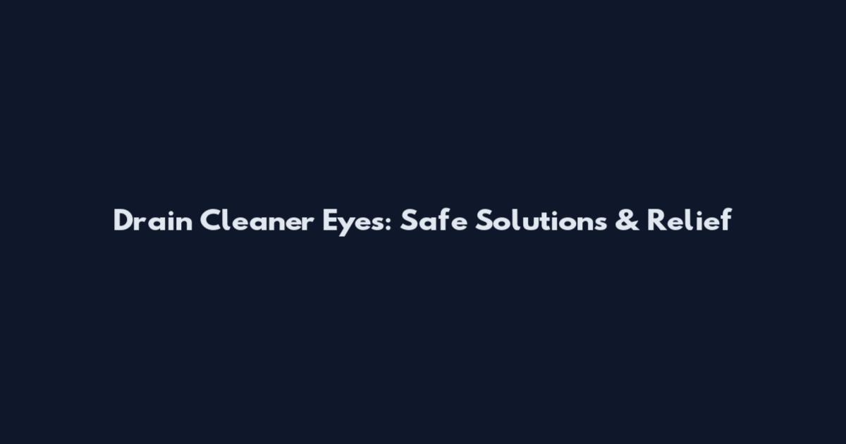 Drain Cleaner Eyes: Safe Solutions & Relief