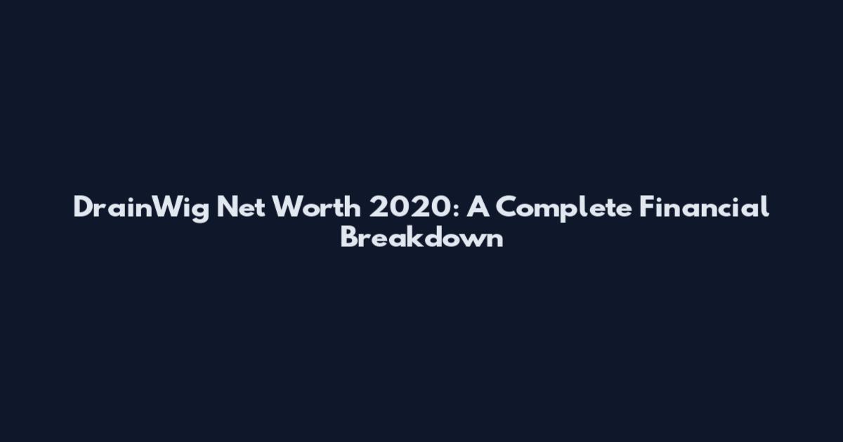 DrainWig Net Worth 2020: A Complete Financial Breakdown