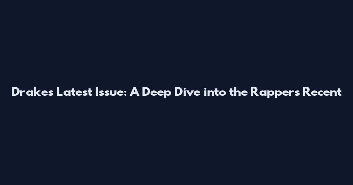Drake's Latest Issue: A Deep Dive into the Rapper's Recent