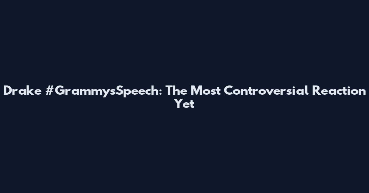 Drake #GrammysSpeech: The Most Controversial Reaction Yet