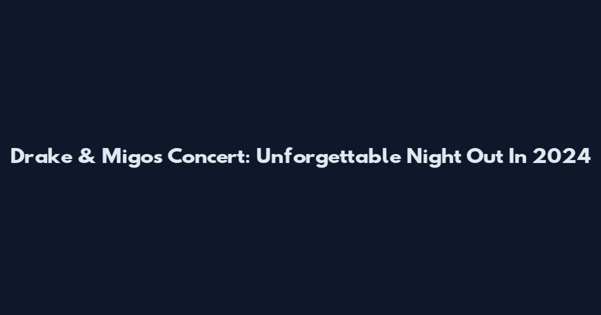 Drake & Migos Concert: Unforgettable Night Out In 2024