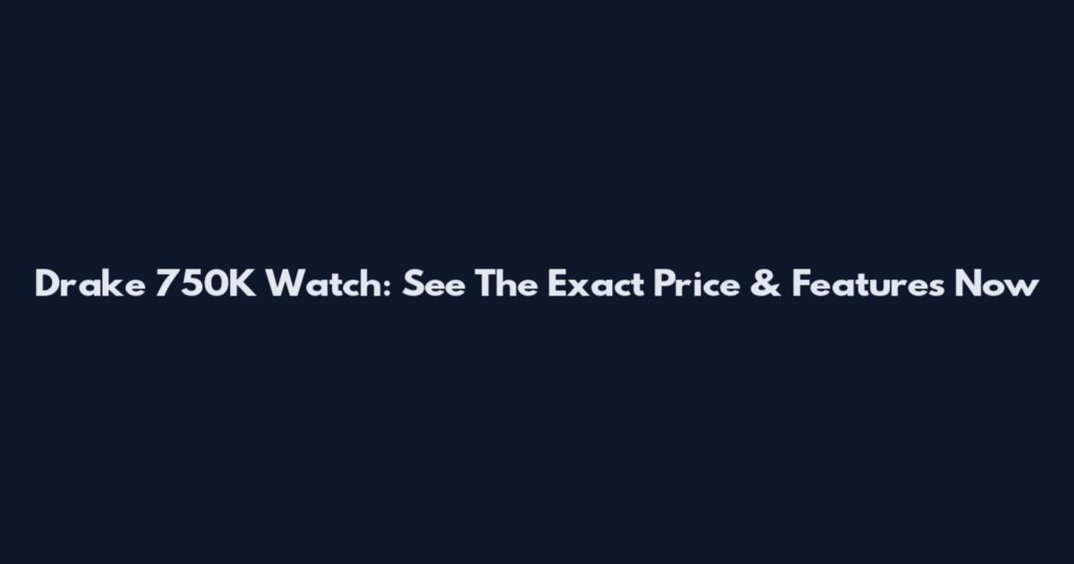 Drake 750K Watch: See The Exact Price & Features Now