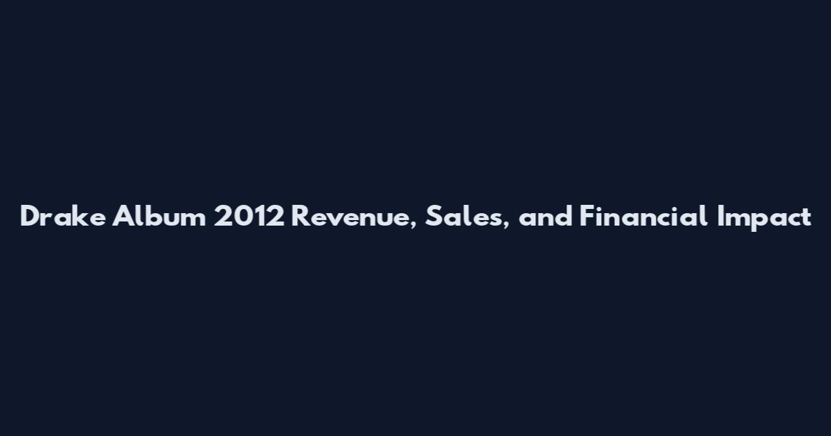 Drake Album 2012 Revenue, Sales, and Financial Impact